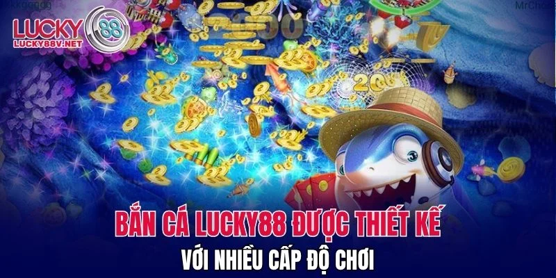 Bắn cá LUCKY88 được thiết kế với nhiều cấp độ chơi