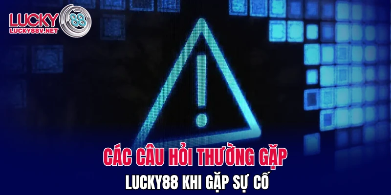 Các câu hỏi thường gặp LUCKY88 khi gặp sự cố