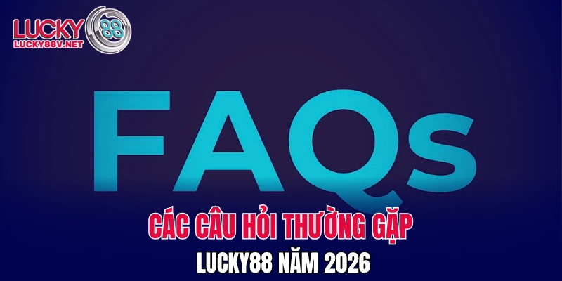 Các câu hỏi thường gặp LUCKY88 năm 2026