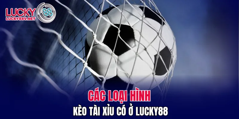 Các loại hình kèo tài xỉu có ở LUCKY88