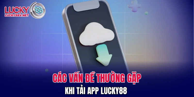 Các vấn đề thường gặp khi tải app LUCKY88