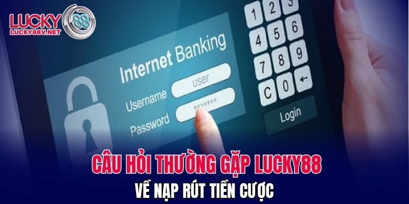 Câu hỏi thường gặp LUCKY88 về nạp rút tiền cược