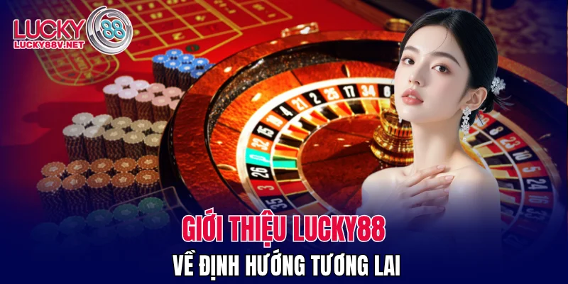 Giới thiệu LUCKY88 về định hướng tương lai