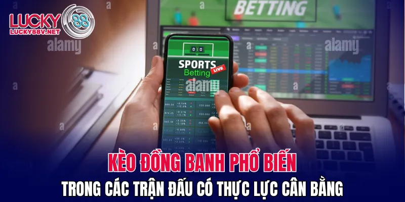 Kèo đồng banh phổ biến trong các trận đấu có thực lực cân bằng