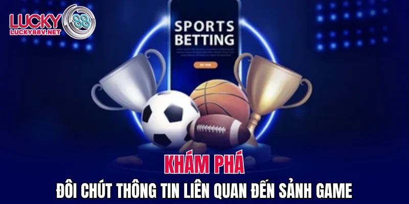 Khám phá đôi chút thông tin liên quan đến sảnh game
