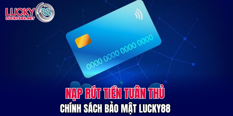 Nạp rút tiền tuân thủ chính sách bảo mật LUCKY88