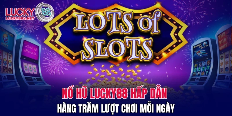 Nổ hũ LUCKY88 hấp dẫn hàng trăm lượt chơi mỗi ngày