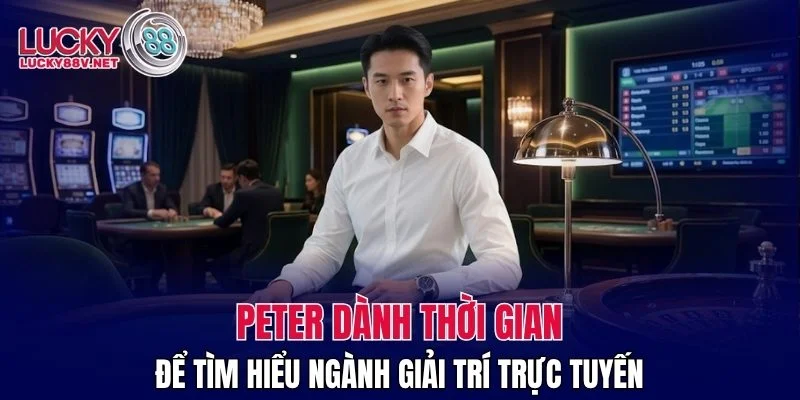 Peter dành thời gian để tìm hiểu ngành giải trí trực tuyến