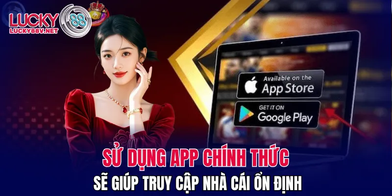 Sử dụng app chính thức sẽ giúp truy cập nhà cái ổn định