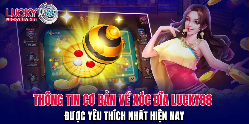 Thông tin cơ bản về xóc đĩa LUCKY88 được yêu thích nhất hiện nay