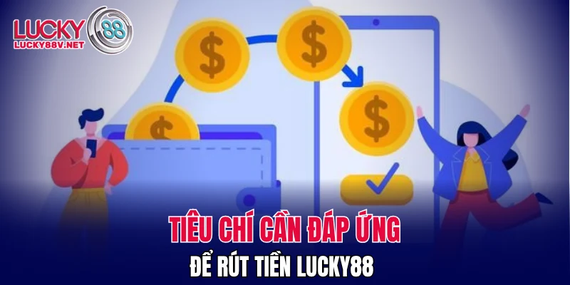 Tiêu chí cần đáp ứng để rút tiền LUCKY88