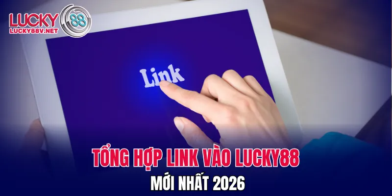 Tổng hợp link vào LUCKY88 mới nhất 2026