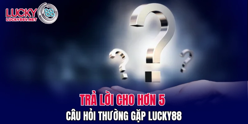 Trả lời cho hơn 5 câu hỏi thường gặp LUCKY88